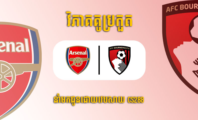 ព្យាករណ៍គូ​ Arsenal vs Bournemouth ម៉ោង២២ថ្ងៃទី៤មីនា​